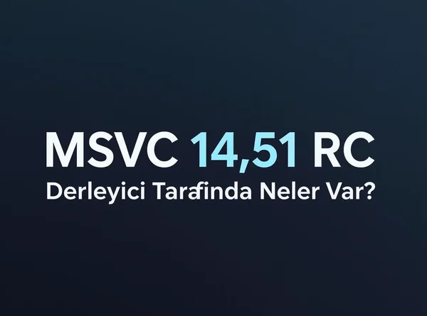 MSVC 14.51 RC Çıktı: Derleyici Tarafında Neler Var?